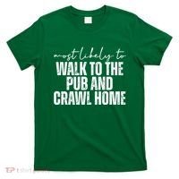 Most Likely To Walk To The Pub And Crawl Home St Patricks Day T-Shirt thumb 0