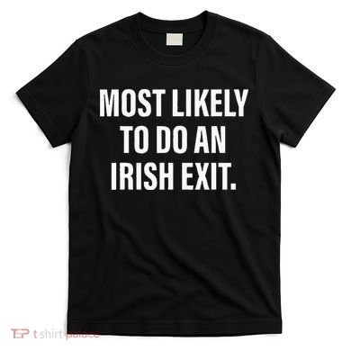 Most Likely To Do An Irish Goodbye T-Shirt