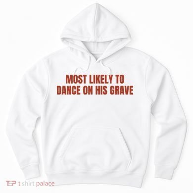 MOST LIKELY TO DANCE ON HIS GRAVE Hoodie