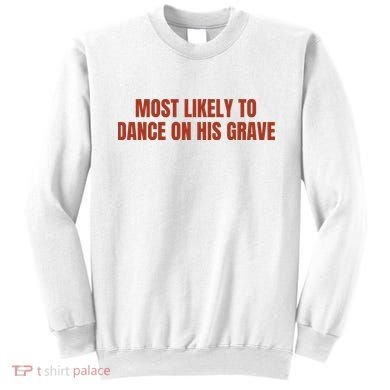 MOST LIKELY TO DANCE ON HIS GRAVE Sweatshirt