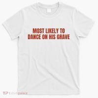 MOST LIKELY TO DANCE ON HIS GRAVE T-Shirt thumb 0
