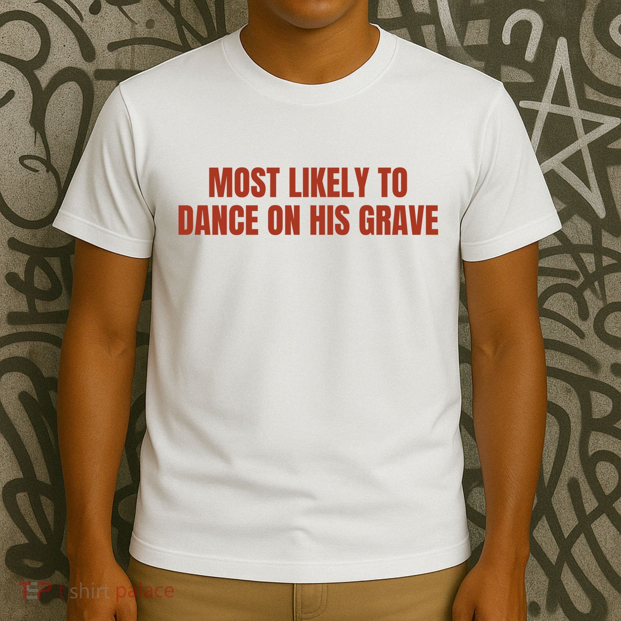 MOST LIKELY TO DANCE ON HIS GRAVE T-Shirt