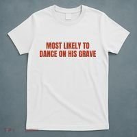 MOST LIKELY TO DANCE ON HIS GRAVE T-Shirt thumb 5