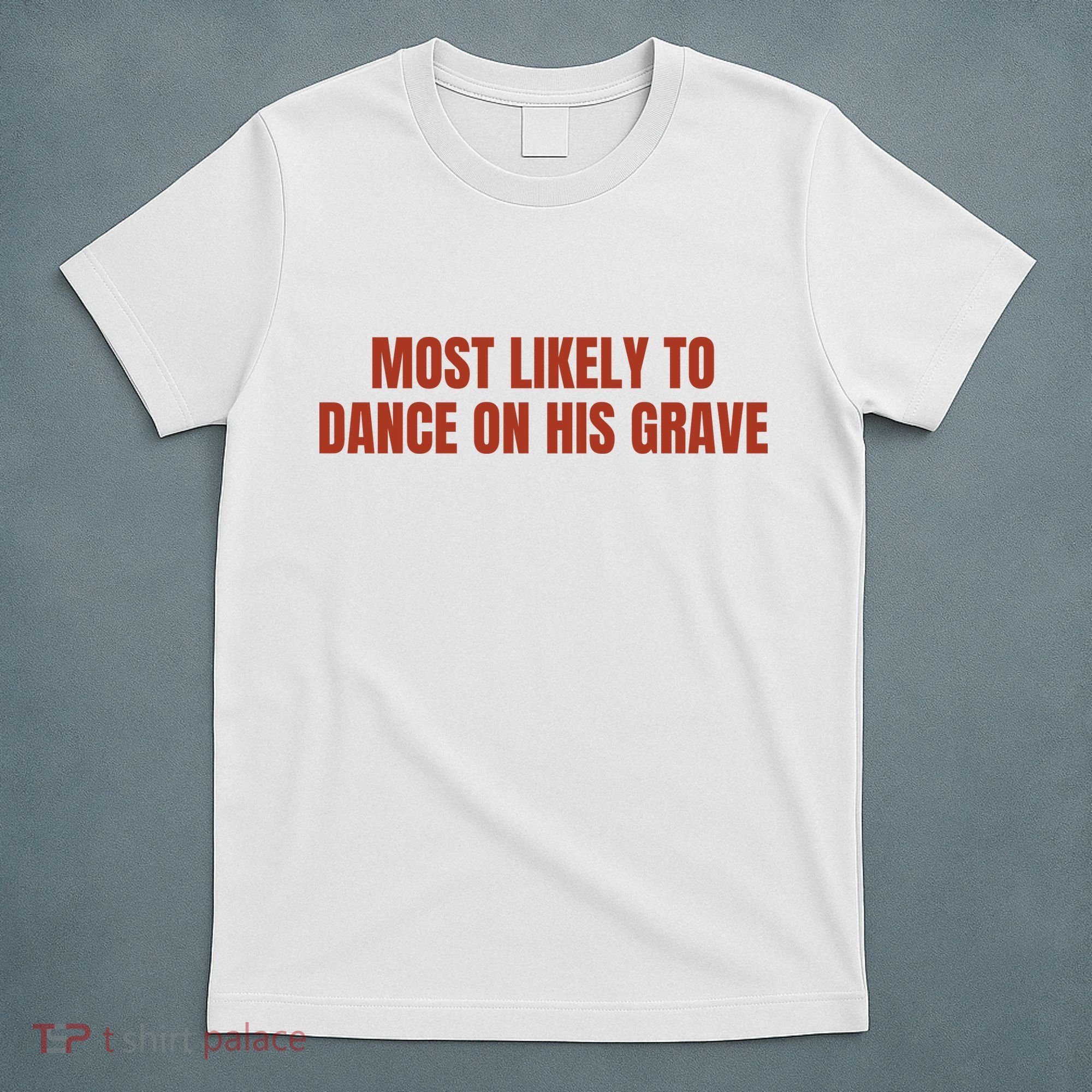 MOST LIKELY TO DANCE ON HIS GRAVE T-Shirt