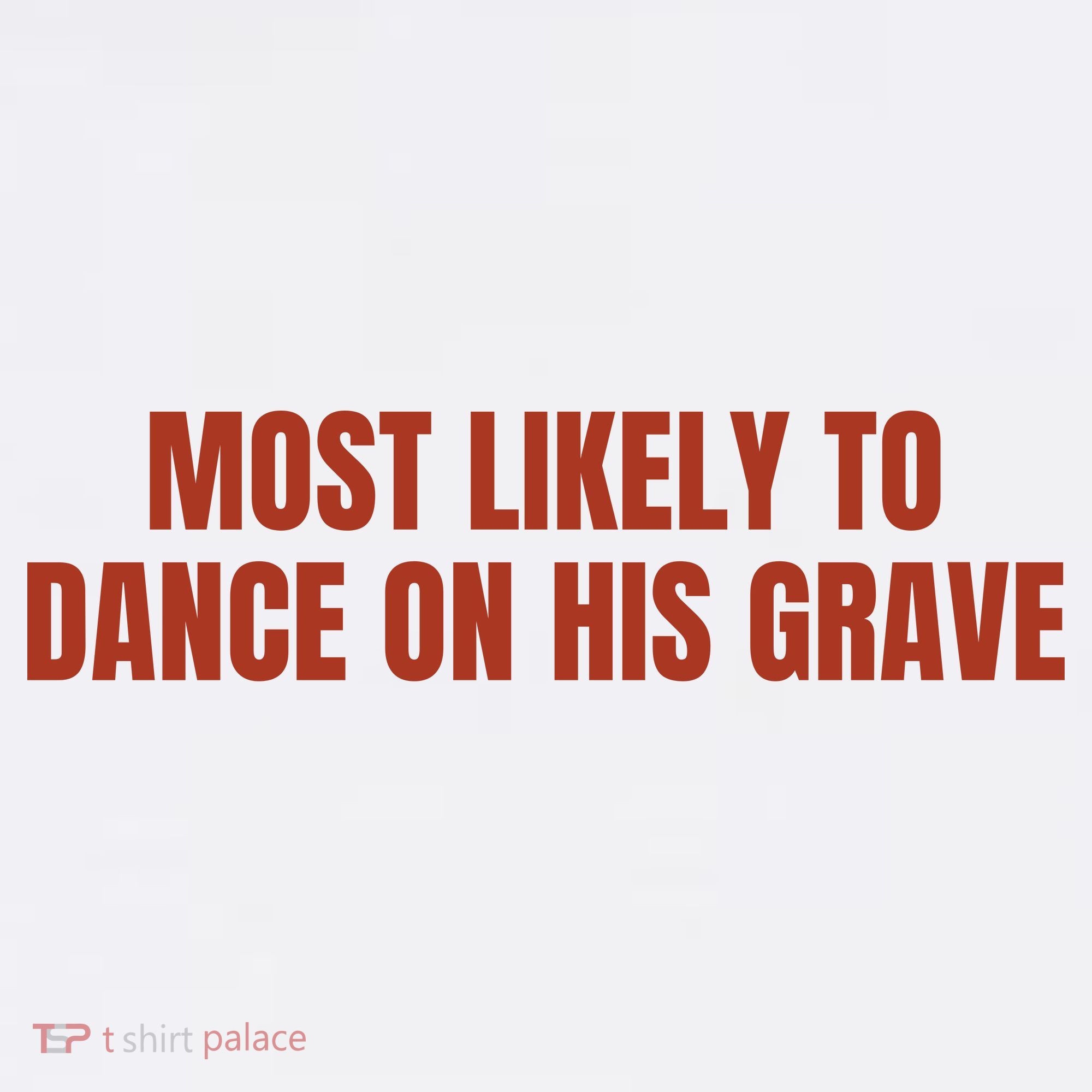 MOST LIKELY TO DANCE ON HIS GRAVE T-Shirt