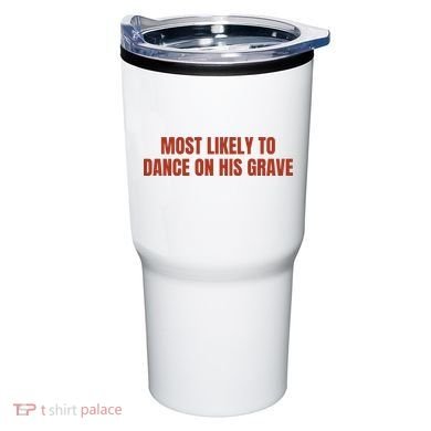 MOST LIKELY TO DANCE ON HIS GRAVE Tumbler