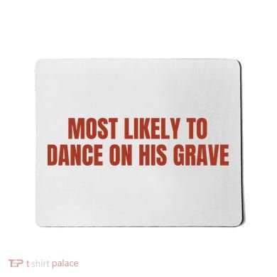 MOST LIKELY TO DANCE ON HIS GRAVE Mousepad