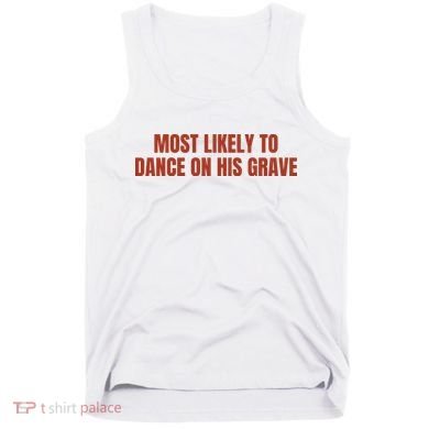 MOST LIKELY TO DANCE ON HIS GRAVE Tank Top