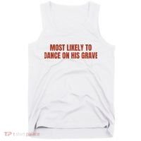 MOST LIKELY TO DANCE ON HIS GRAVE Tank Top thumb 0