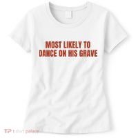 MOST LIKELY TO DANCE ON HIS GRAVE Women's T-Shirt thumb 0