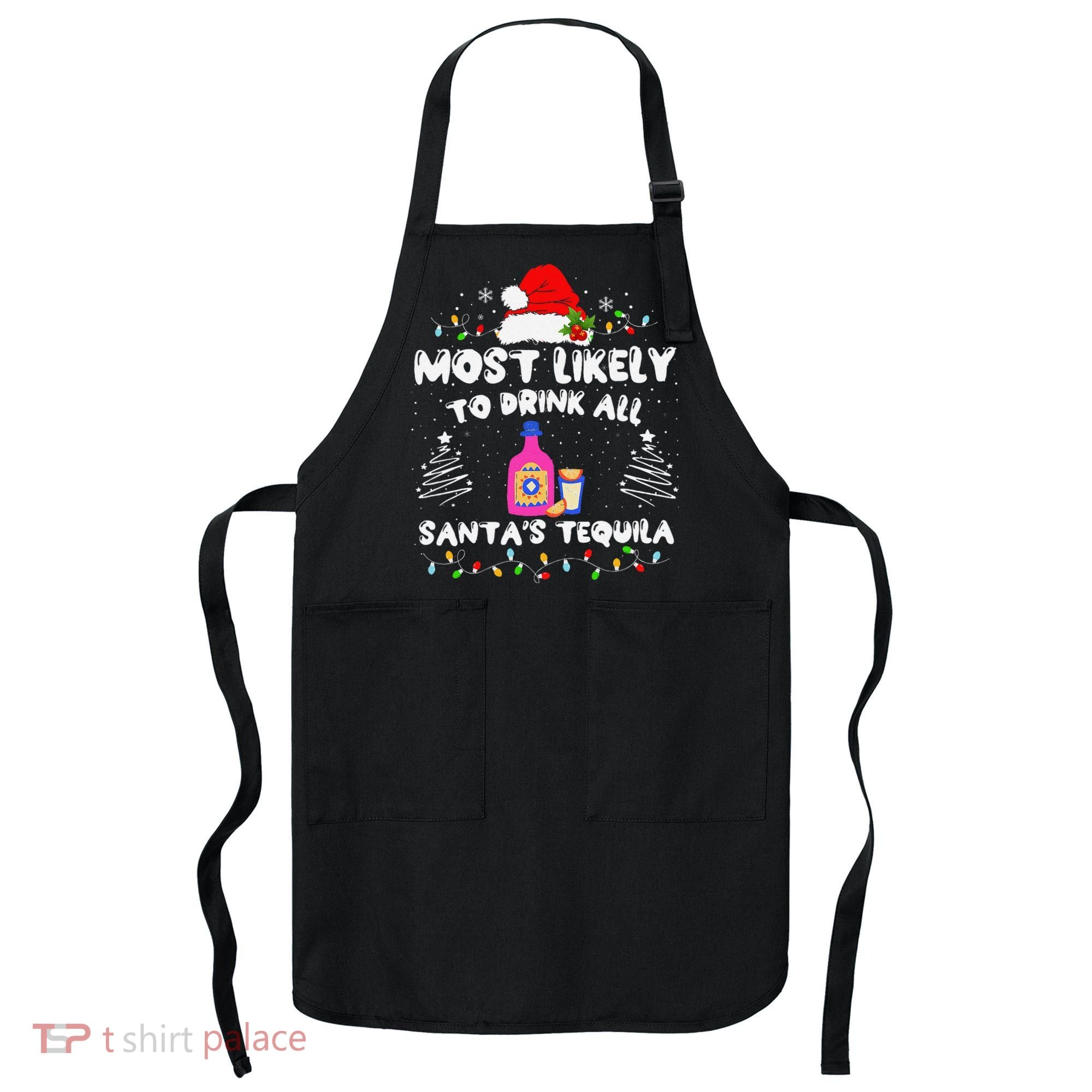 Most Likely To Drink All SantaS Tequila Matching Christmas Apron
