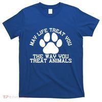 May Life Treat You The Way You Treat Animals Funny Pet Meaningful Gift T-Shirt thumb 0
