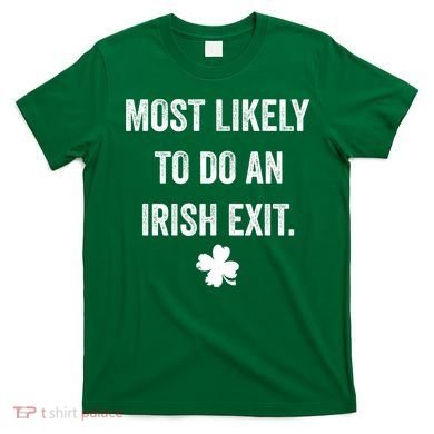 Most Likely To Do An Irish Exit Funny St Patricks Day T-Shirt