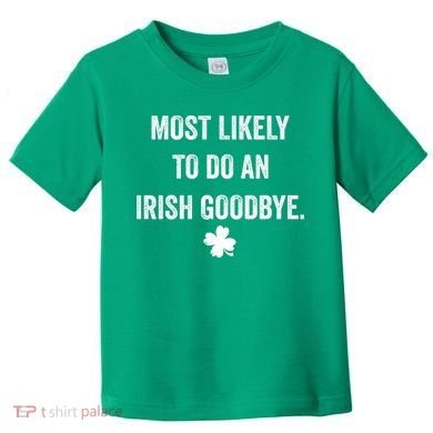 Most Likely To Do An Irish Goodbye Funny St Patricks Day Toddler T-Shirt