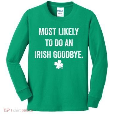 Most Likely To Do An Irish Goodbye Funny St Patricks Day Kids Long Sleeve Shirt