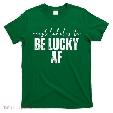 Most Likely To Be Lucky Af St Patricks Day T-Shirt