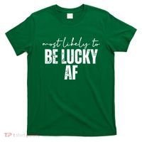 Most Likely To Be Lucky Af St Patricks Day T-Shirt thumb 0