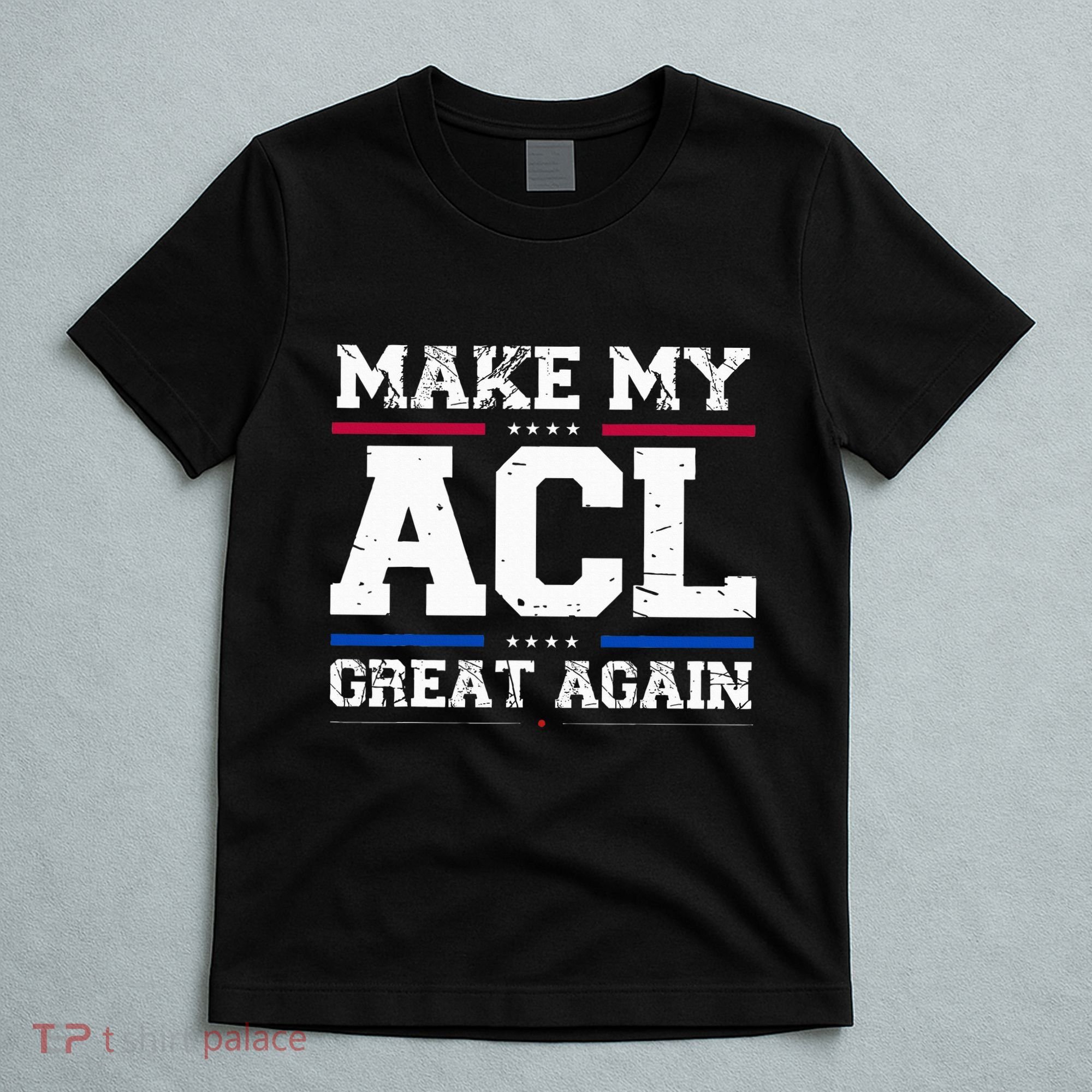 Make My Acl Great Again Acl Surgery Recovery Must Haves T-Shirt