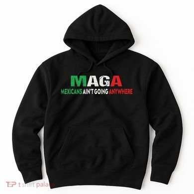 Maga Mexicans Ain’T Going Anywhere Hoodie