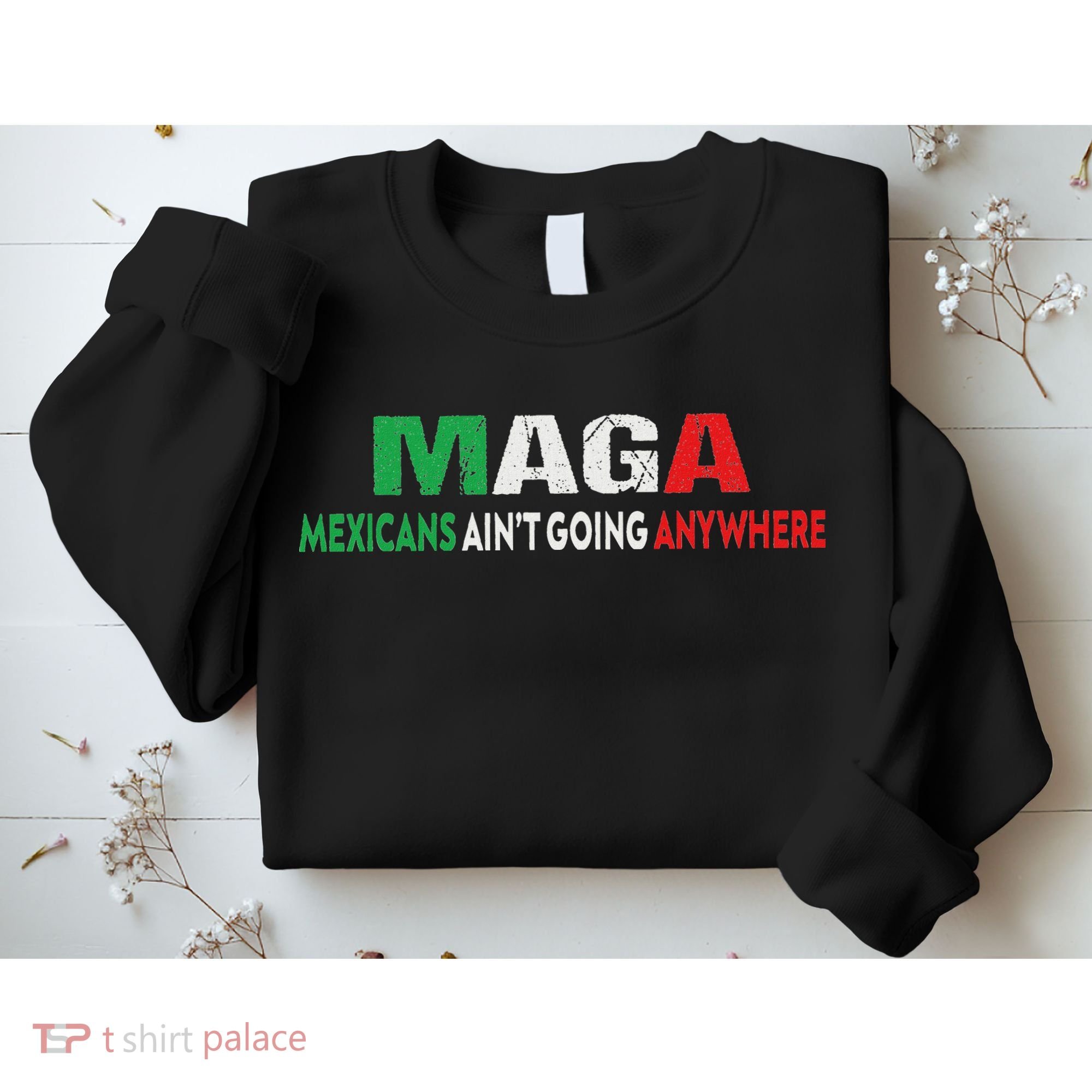 Maga Mexicans Ain’T Going Anywhere Sweatshirt