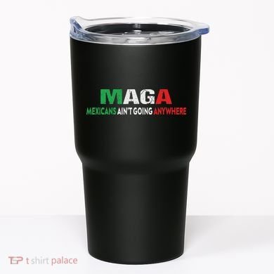 Maga Mexicans Ain’T Going Anywhere Tumbler
