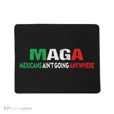 Maga Mexicans Ain’T Going Anywhere Mousepad