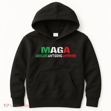 Maga Mexicans Ain’T Going Anywhere Kids Hoodie