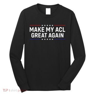 Make My Acl Great Again Knee Surgery Long Sleeve Shirt