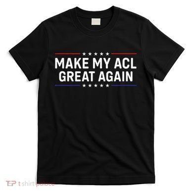 Make My Acl Great Again Knee Surgery T-Shirt
