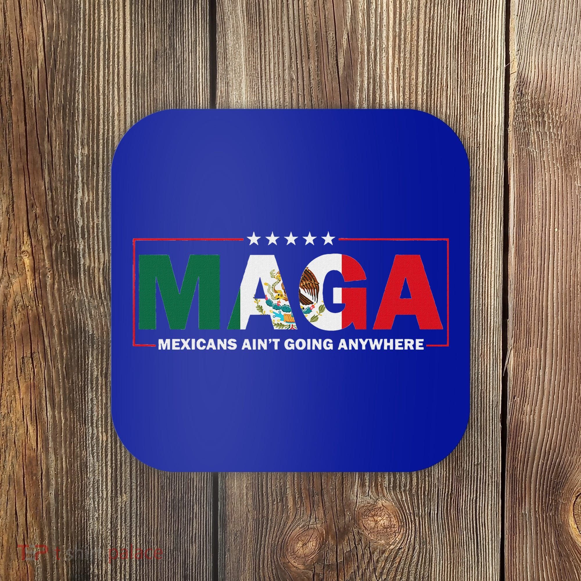 Maga Mexicans AinT Going Anywhere Coaster