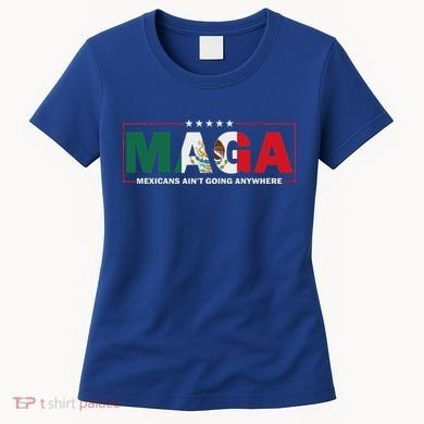 Maga Mexicans AinT Going Anywhere Women's T-Shirt