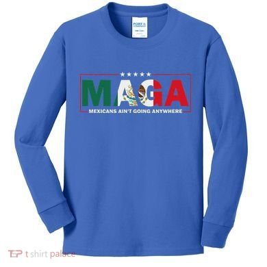 Maga Mexicans AinT Going Anywhere Kids Long Sleeve Shirt