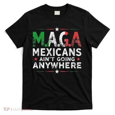 Maga Mexicans AinT Going Anywhere T-Shirt