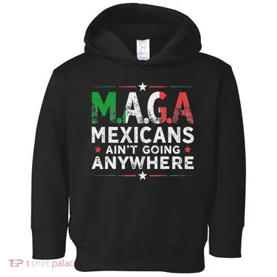 Maga Mexicans AinT Going Anywhere Toddler Hoodie
