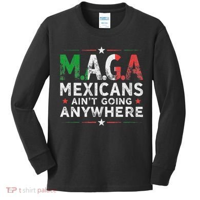Maga Mexicans AinT Going Anywhere Kids Long Sleeve Shirt