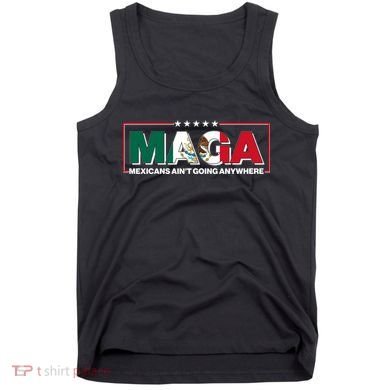 Maga Mexicans Aint Going Anywhere Anti Trump Tank Top