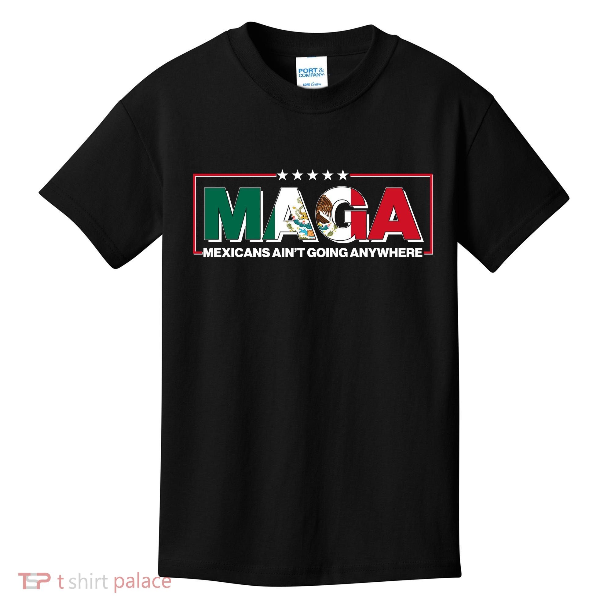 Maga Mexicans Aint Going Anywhere Anti Trump Kids T-Shirt