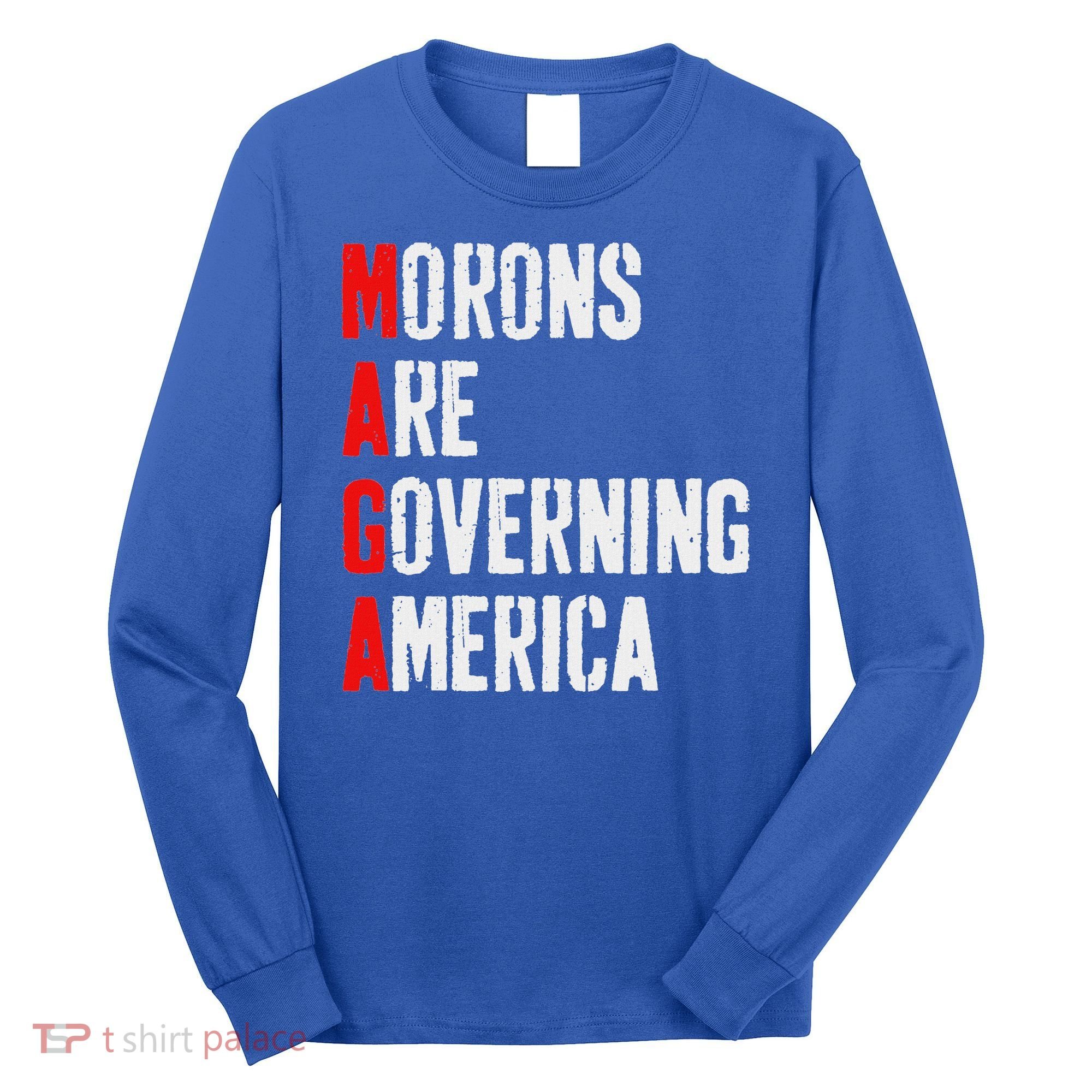 Maga Morons Are Governing America Anti Trump Long Sleeve Shirt