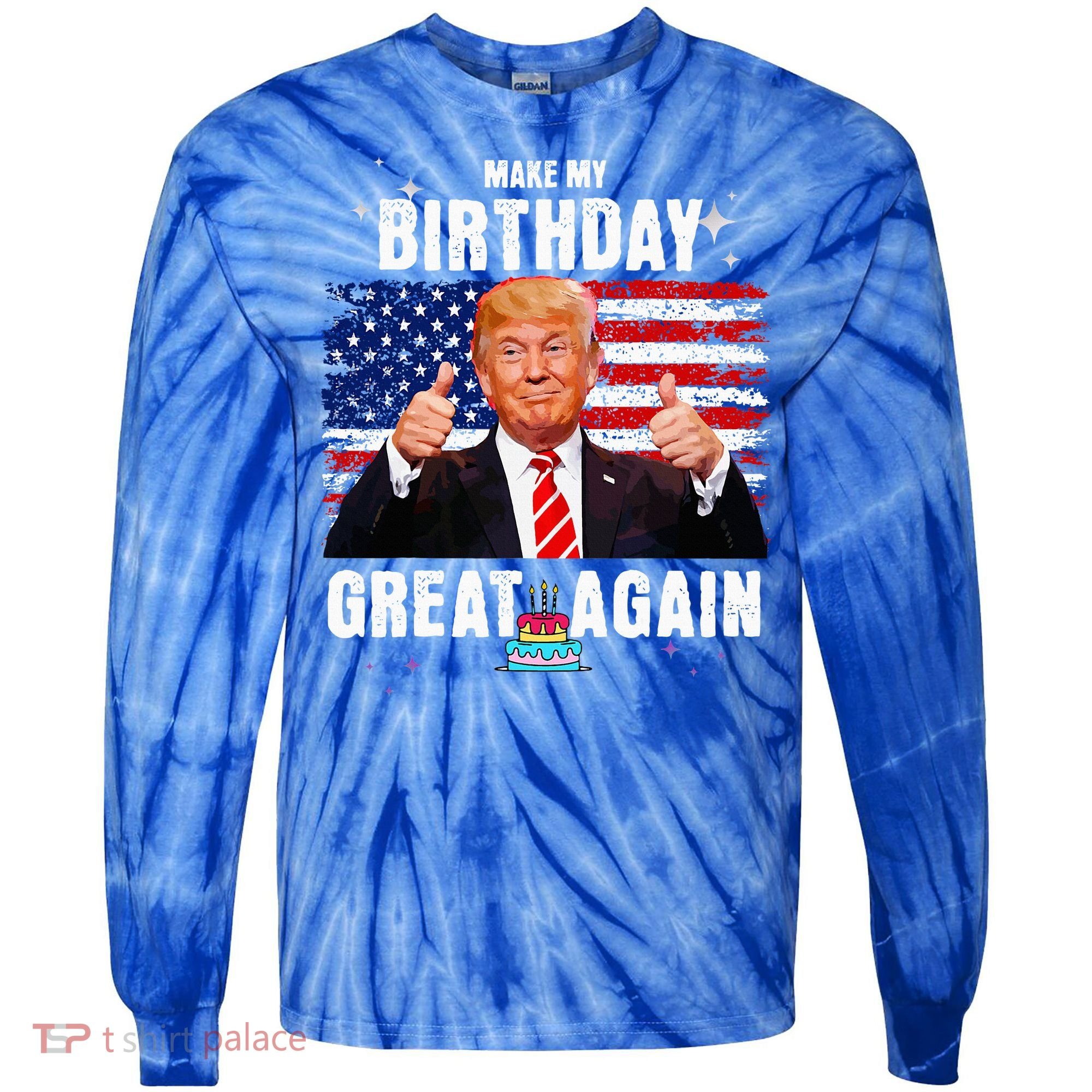 Make My Birthday Great Again Trump Fan Birthday Tie-Dye Long Sleeve Shirt