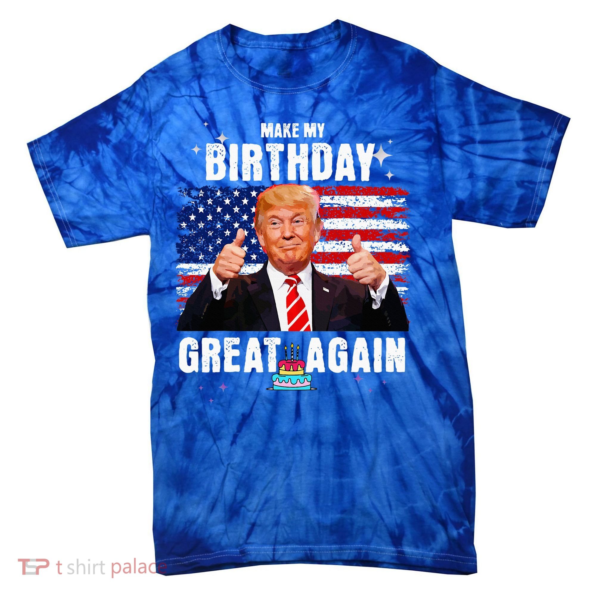 Make My Birthday Great Again Trump Fan Birthday Tie-Dye T-Shirt