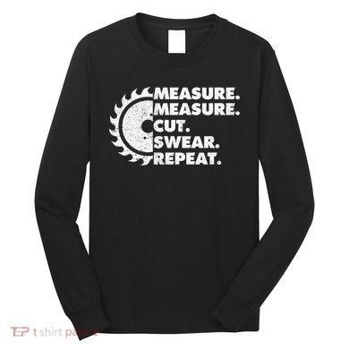 Measure Measure Cut Swear Repeat For Carpenter & Woodworker Long Sleeve Shirt