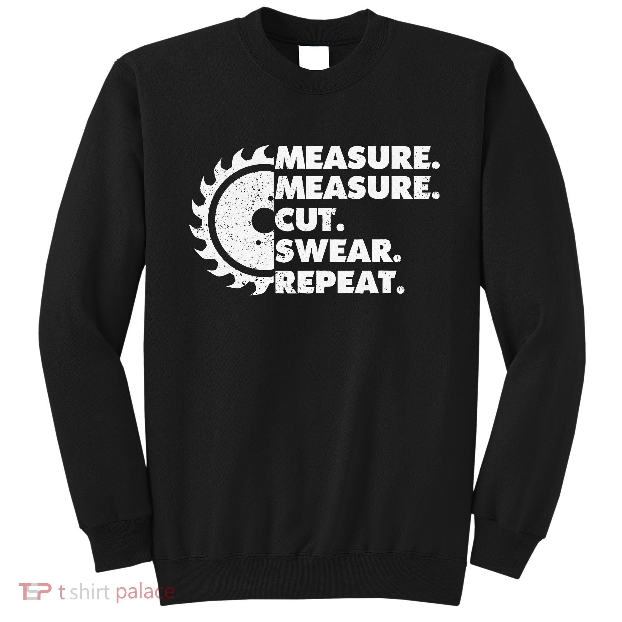 Measure Measure Cut Swear Repeat For Carpenter & Woodworker Sweatshirt