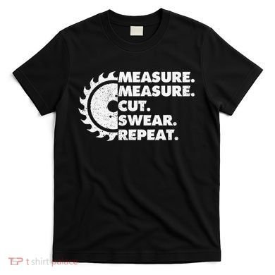 Measure Measure Cut Swear Repeat For Carpenter & Woodworker T-Shirt