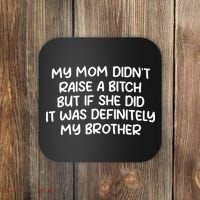 My Mom Didnt Raise A Bitch But If She Did It Was Definitely My Brother Coaster thumb 0