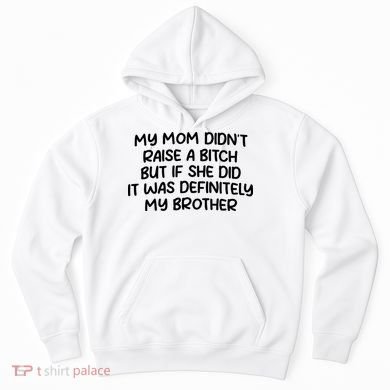 My Mom Didnt Raise A Bitch But If She Did It Was Definitely My Brother Hoodie