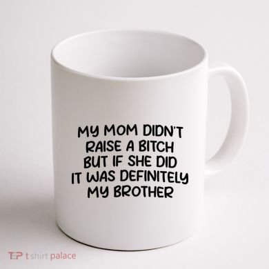 My Mom Didnt Raise A Bitch But If She Did It Was Definitely My Brother Coffee Mug back