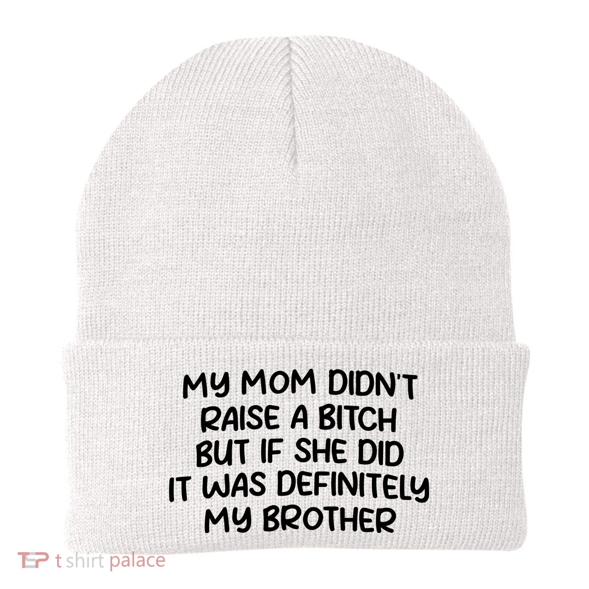My Mom Didnt Raise A Bitch But If She Did It Was Definitely My Brother Beanie