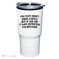 My Mom Didnt Raise A Bitch But If She Did It Was Definitely My Brother Tumbler thumb 0