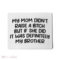 My Mom Didnt Raise A Bitch But If She Did It Was Definitely My Brother Mousepad thumb 0