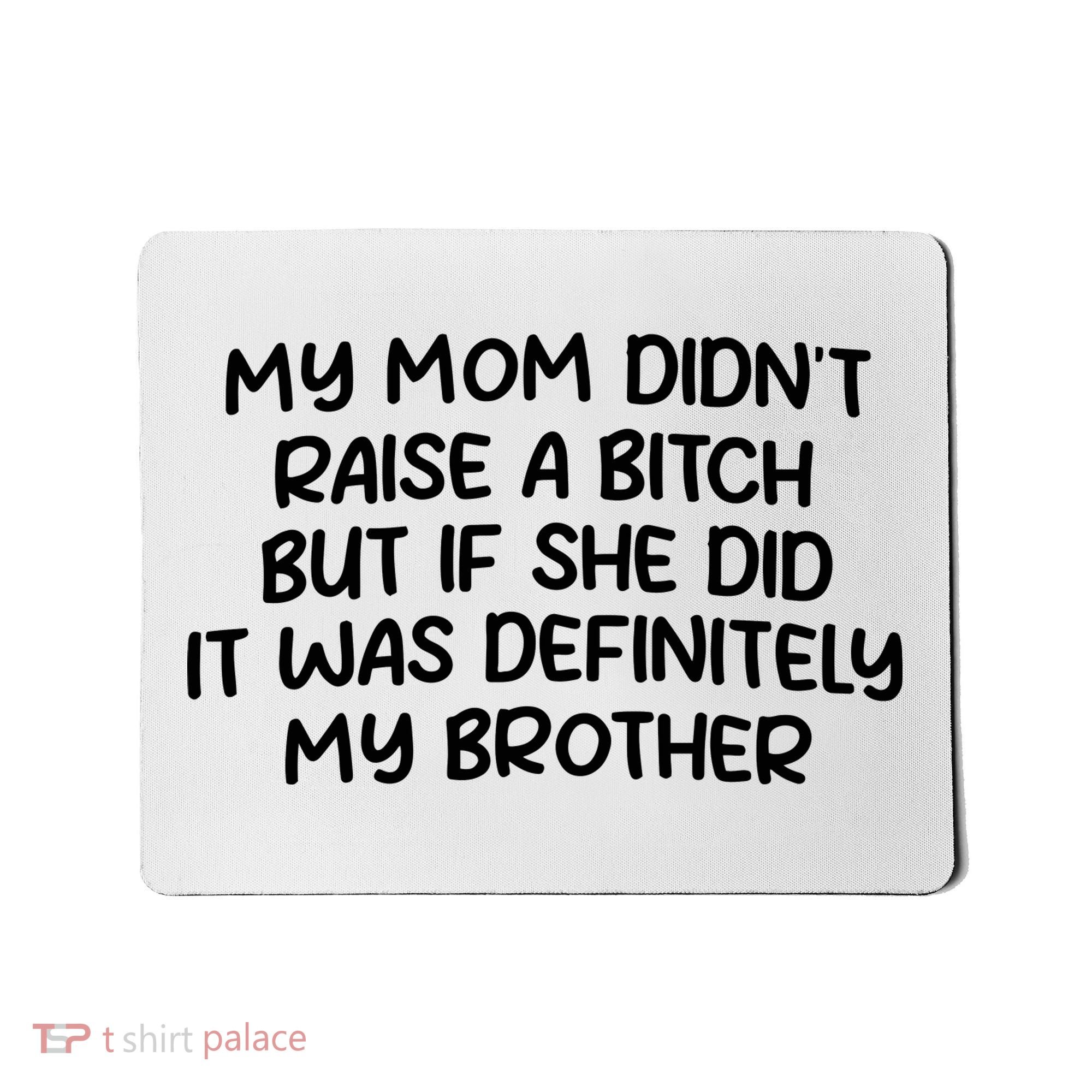 My Mom Didnt Raise A Bitch But If She Did It Was Definitely My Brother Mousepad